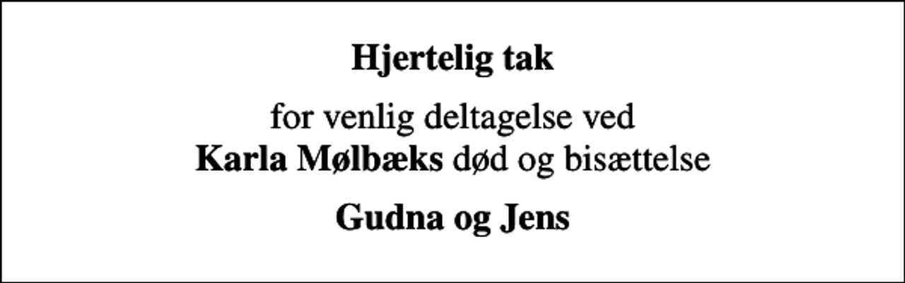 <p>Hjertelig tak<br />for venlig deltagelse ved <em>Karla Mølbæks</em> død og bisættelse<br /><em>Gudna og Jens</em></p>