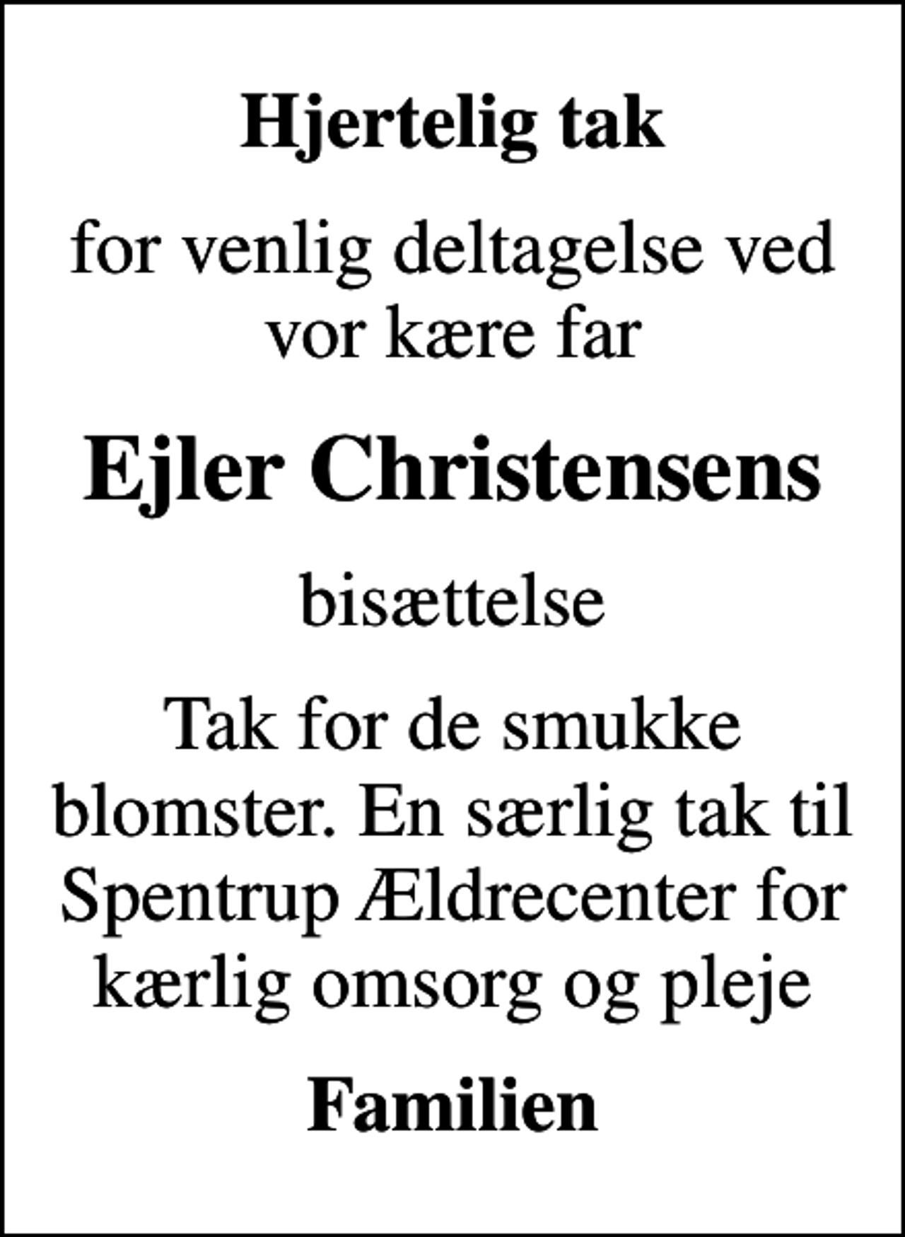 <p>Hjertelig tak<br />for venlig deltagelse ved vor kære far<br />Ejler Christensens<br />bisættelse<br />Tak for de smukke blomster. En særlig tak til Spentrup Ældrecenter for kærlig omsorg og pleje<br />Familien</p>