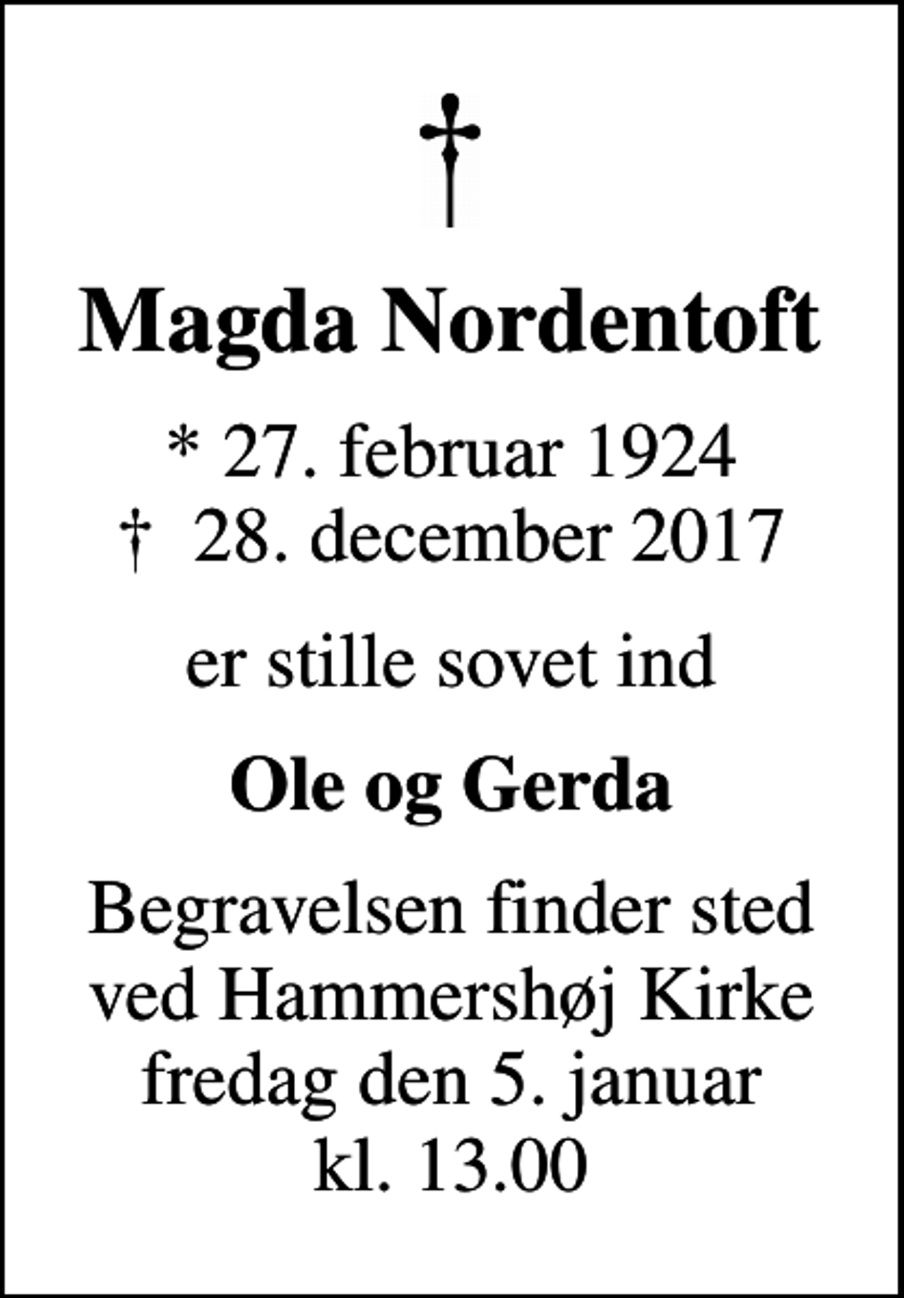 <p>Magda Nordentoft<br />* 27. februar 1924<br />✝ 28. december 2017<br />er stille sovet ind<br />Ole og Gerda<br />Begravelsen finder sted ved Hammershøj Kirke fredag den 5. januar kl. 13.00</p>