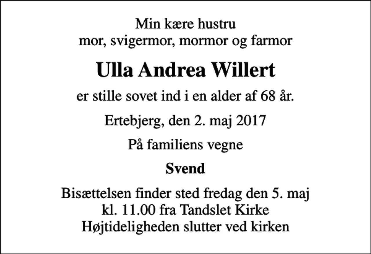 <p>Min kære hustru mor, svigermor, mormor og farmor<br />Ulla Andrea Willert<br />er stille sovet ind i en alder af 68 år.<br />Ertebjerg, den 2. maj 2017<br />På familiens vegne<br />Svend<br />Bisættelsen finder sted fredag den 5. maj kl. 11.00 fra Tandslet Kirke Højtideligheden slutter ved kirken</p>