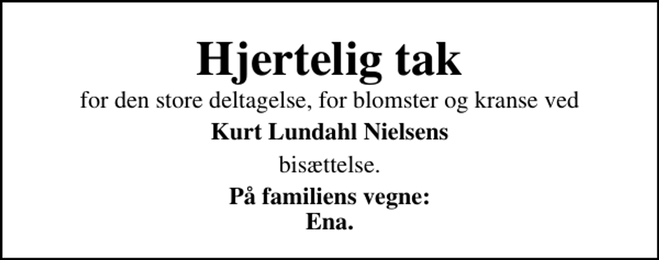 <p>Hjertelig tak<br />for den store deltagelse, for blomster og kranse ved<br />Kurt Lundahl Nielsens<br />bisættelse.<br />På familiens vegne: Ena.</p>