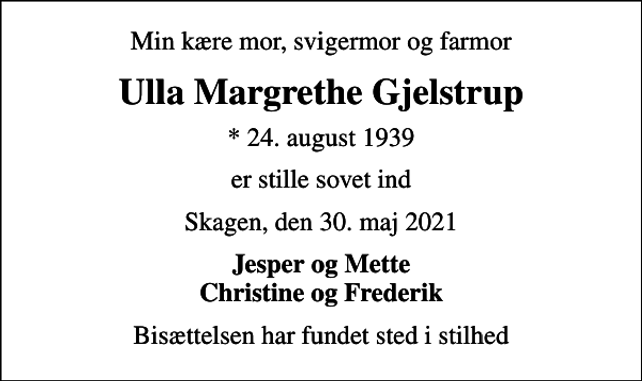 <p>Min kære mor, svigermor og farmor<br />Ulla Margrethe Gjelstrup<br />* 24. august 1939<br />er stille sovet ind<br />Skagen, den 30. maj 2021<br />Jesper og Mette Christine og Frederik<br />Bisættelsen har fundet sted i stilhed</p>