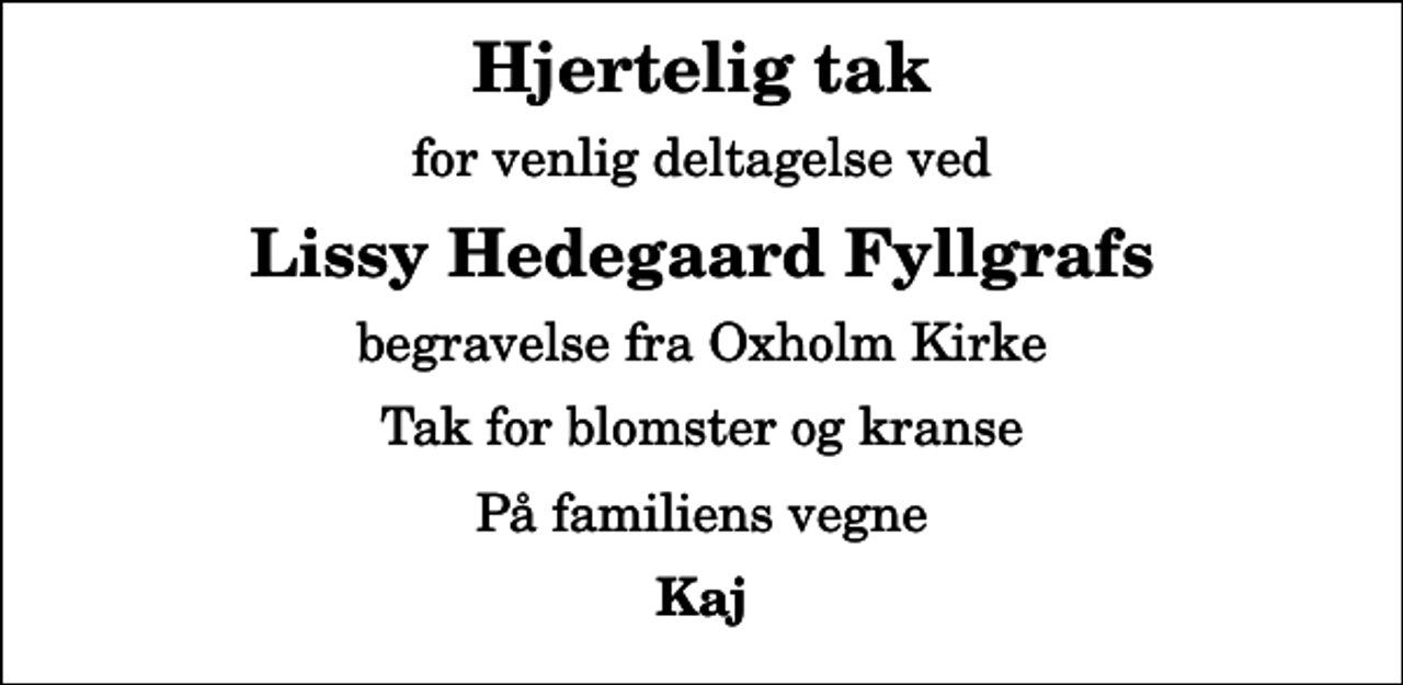 <p>Hjertelig tak<br />for venlig deltagelse ved<br />Lissy Hedegaard Fyllgrafs<br />begravelse fra Oxholm Kirke<br />Tak for blomster og kranse<br />På familiens vegne<br />Kaj</p>