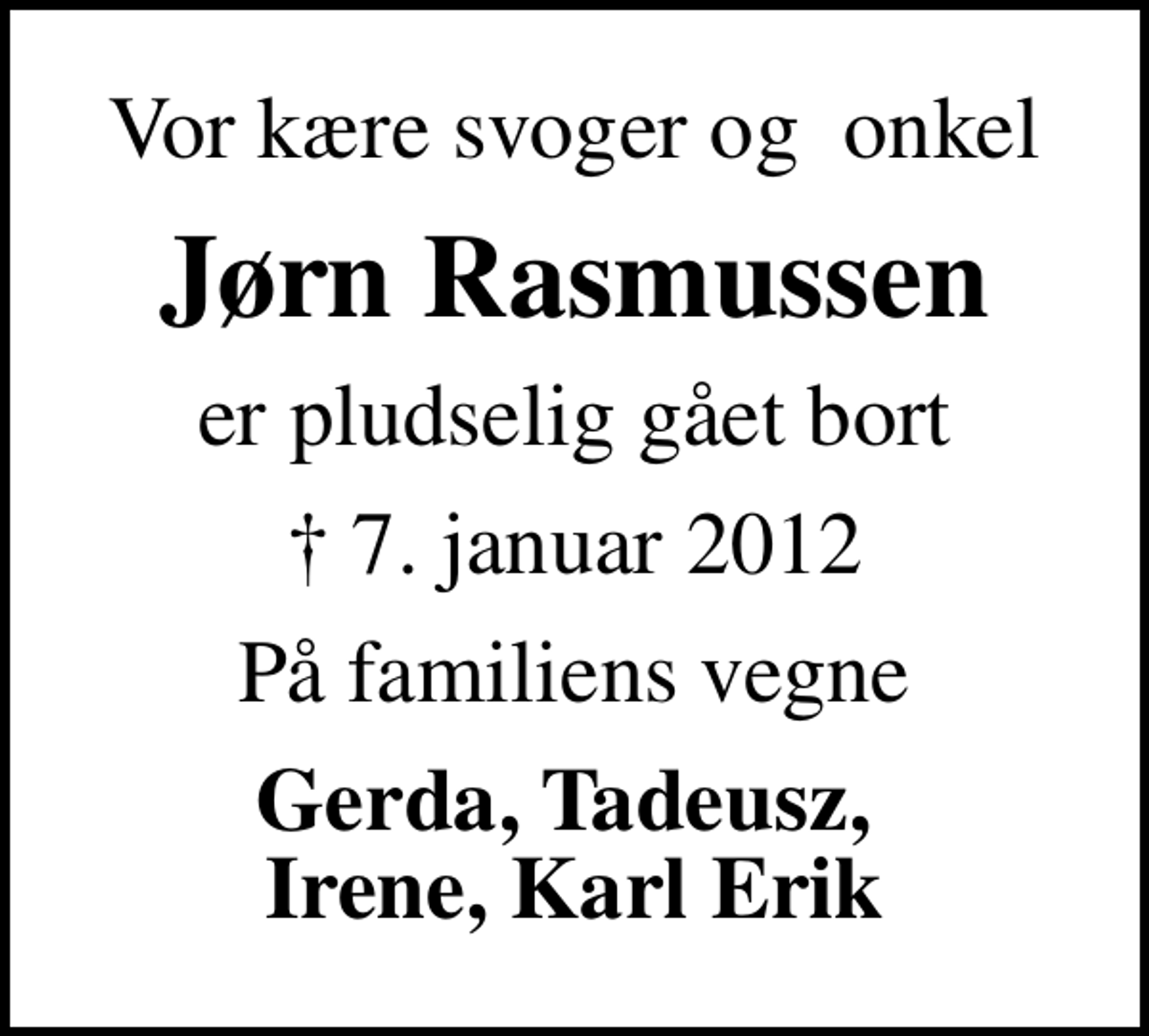 <p>Vor kære svoger og onkel<br />Jørn Rasmussen<br />er pludselig gået bort<br />✝ 7. januar 2012<br />På familiens vegne<br />Gerda, Tadeusz, Irene, Karl Erik</p>