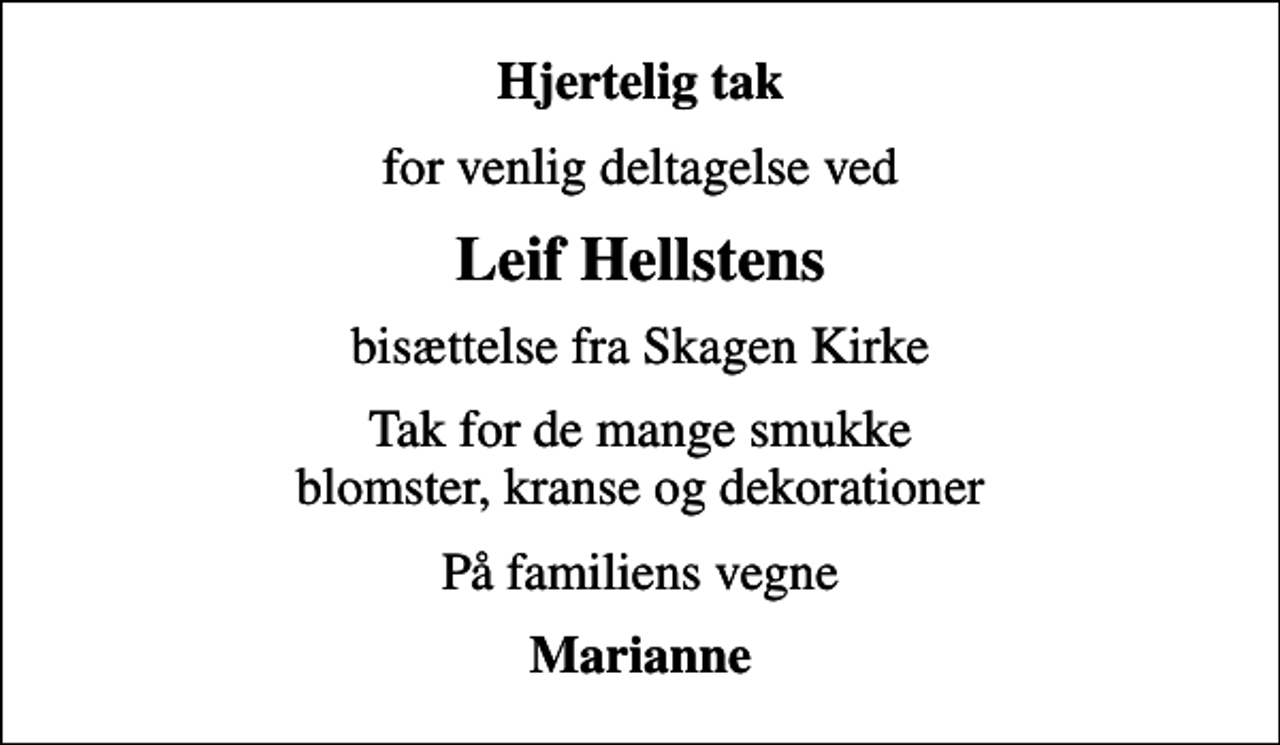 <p>Hjertelig tak<br />for venlig deltagelse ved<br />Leif Hellstens<br />bisættelse fra Skagen Kirke<br />Tak for de mange smukke blomster, kranse og dekorationer<br />På familiens vegne<br />Marianne</p>