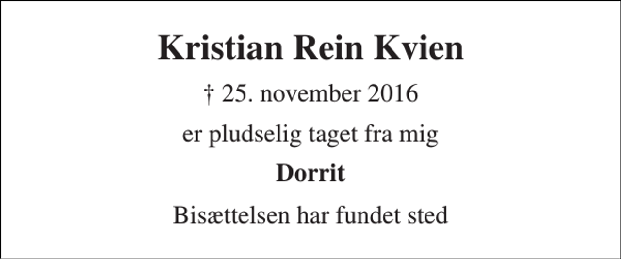 <p>Kristian Rein Kvien<br />† 25. november 2016<br />er pludselig taget fra mig<br />Dorrit<br />Bisættelsen har fundet sted</p>