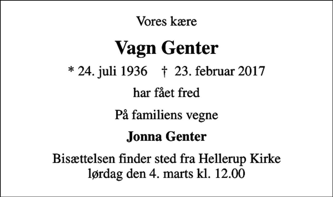 <p>Vores kære<br />Vagn Genter<br />* 24. juli 1936 ✝ 23. februar 2017<br />har fået fred<br />På familiens vegne<br />Jonna Genter<br />Bisættelsen finder sted fra Hellerup Kirke lørdag den 4. marts kl. 12.00</p>