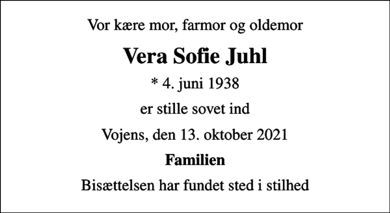 <p>Vor kære mor, farmor og oldemor<br />Vera Sofie Juhl<br />* 4. juni 1938<br />er stille sovet ind<br />Vojens, den 13. oktober 2021<br />Familien<br />Bisættelsen har fundet sted i stilhed</p>