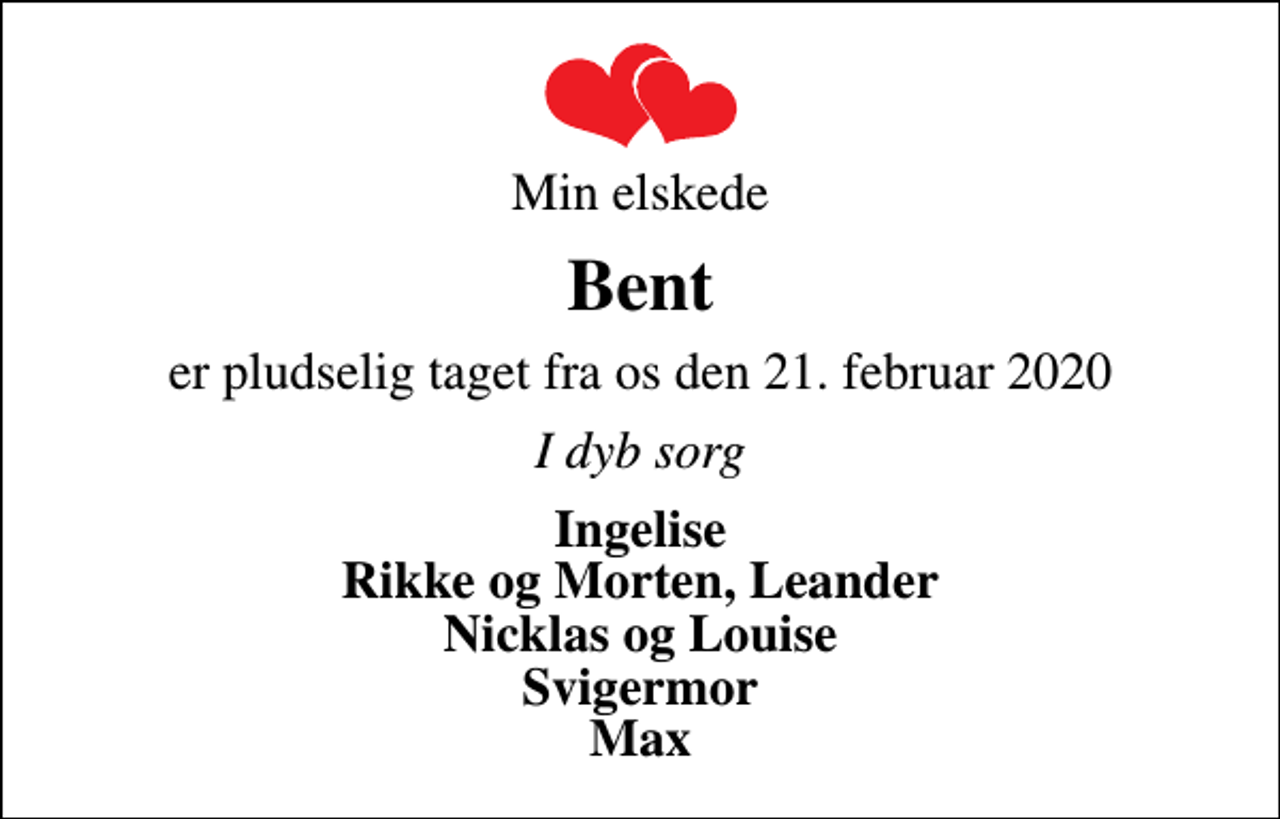 <p>Min elskede<br />Bent<br />er pludselig taget fra os den 21. februar 2020<br />I dyb sorg<br />Ingelise Rikke og Morten, Leander Nicklas og Louise Svigermor Max</p>