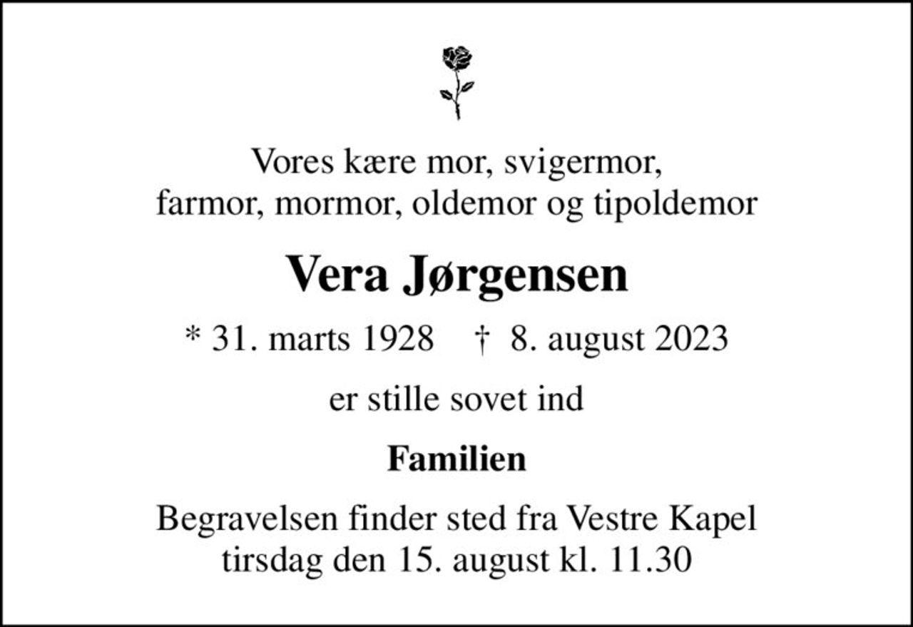 Vores kære mor, svigermor, farmor, mormor, oldemor og tipoldemor
Vera Jørgensen
* 31. marts 1928    ✝ 8. august 2023
er stille sovet ind
Familien
Begravelsen finder sted fra Vestre Kapel tirsdag den 15. august kl. 11.30