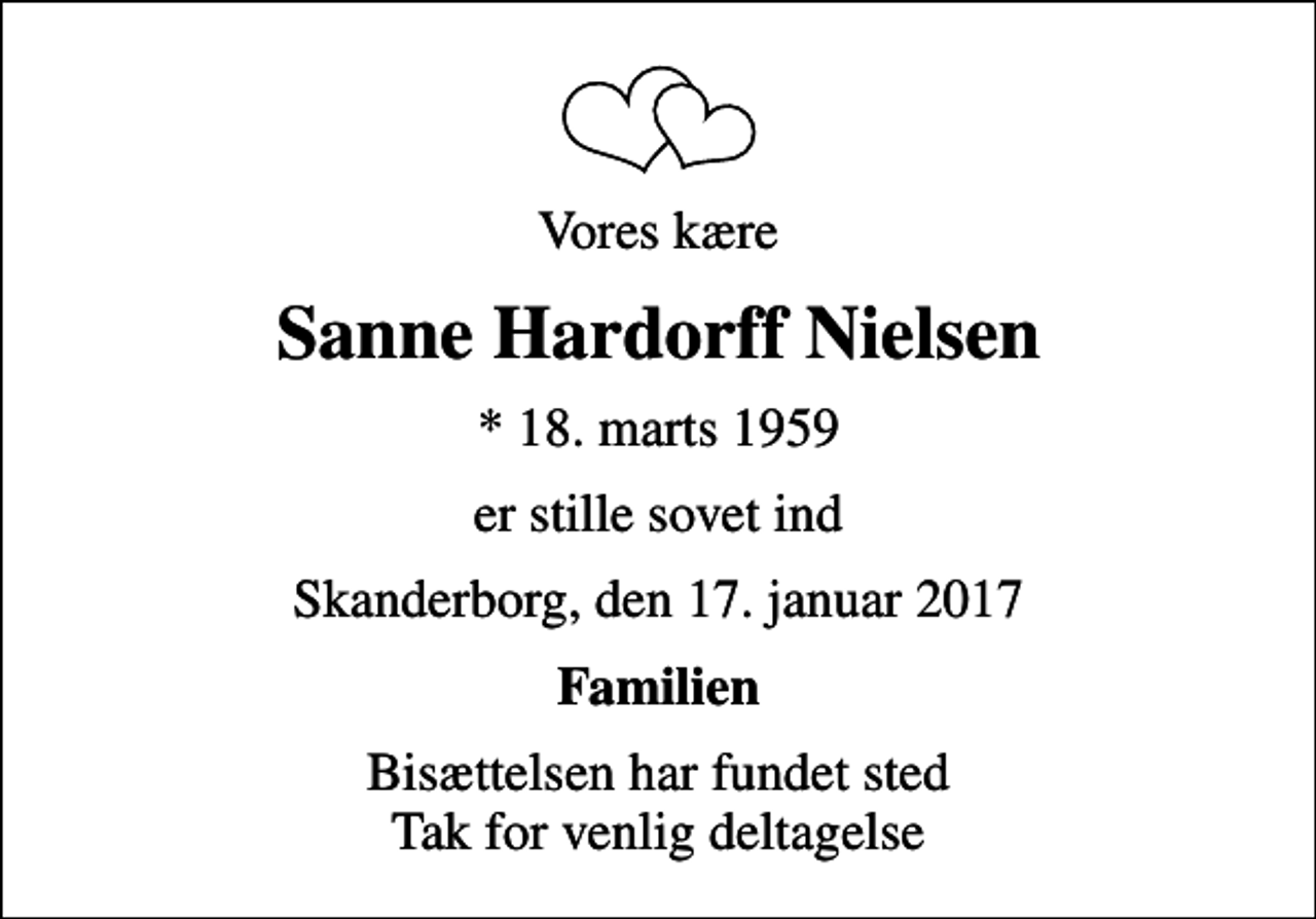 <p>Vores kære<br />Sanne Hardorff Nielsen<br />* 18. marts 1959<br />er stille sovet ind<br />Skanderborg, den 17. januar 2017<br />Familien<br />Bisættelsen har fundet sted Tak for venlig deltagelse</p>