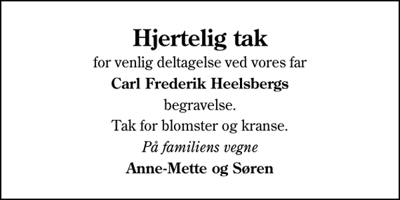 <p>Hjertelig tak<br />for venlig deltagelse ved vores far<br />Carl Frederik Heelsbergs<br />begravelse.<br />Tak for blomster og kranse.<br />På familiens vegne<br />Anne-Mette og Søren</p>