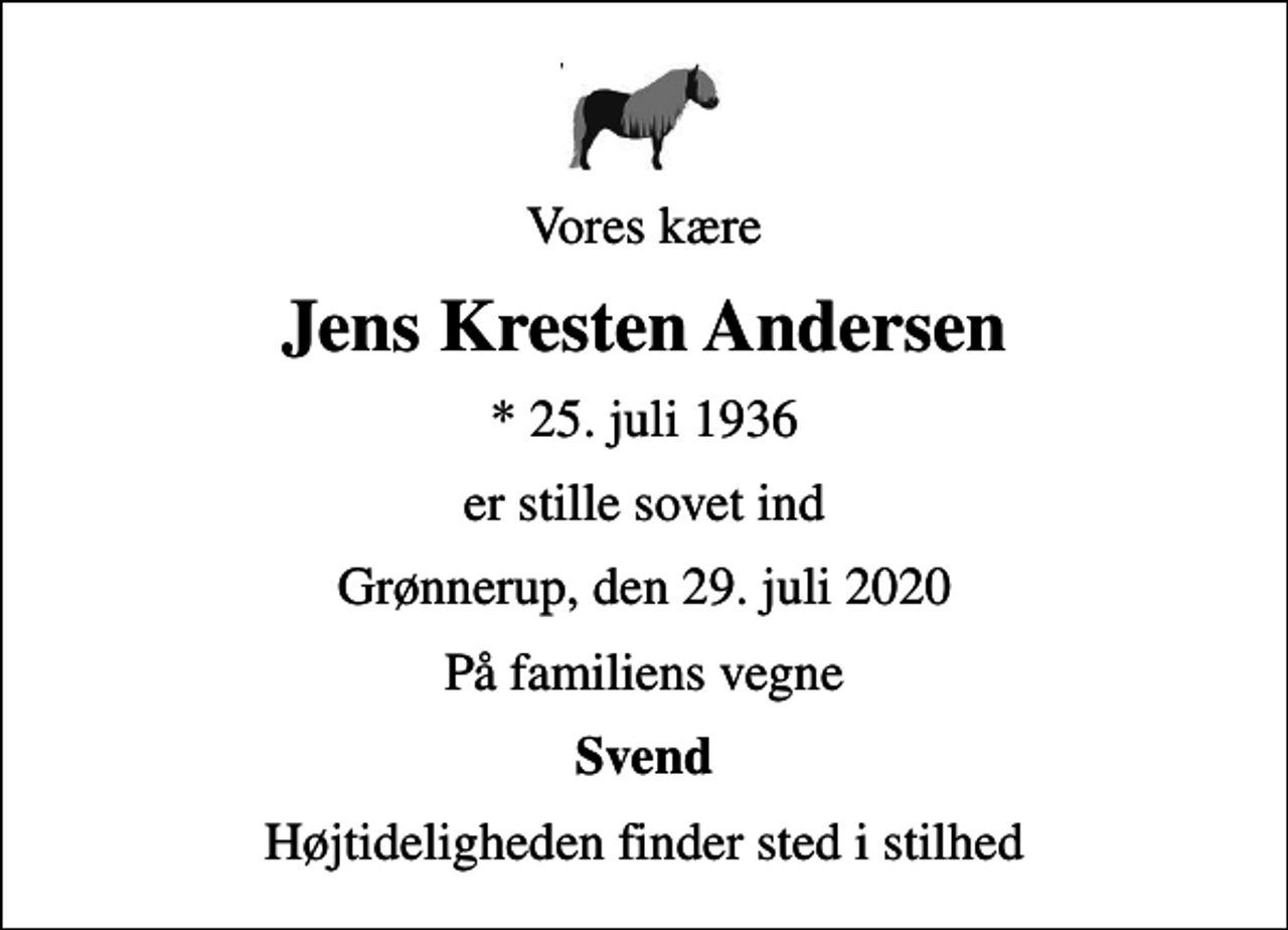 <p>Vores kære<br />Jens Kresten Andersen<br />* 25. juli 1936<br />er stille sovet ind<br />Grønnerup, den 29. juli 2020<br />På familiens vegne<br />Svend<br />Højtideligheden finder sted i stilhed</p>