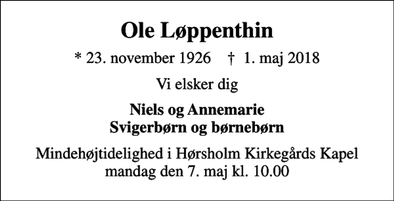<p>Ole Løppenthin<br />* 23. november 1926 ✝ 1. maj 2018<br />Vi elsker dig<br />Niels og Annemarie Svigerbørn og børnebørn<br />Mindehøjtidelighed i Hørsholm Kirkegårds Kapel mandag den 7. maj kl. 10.00</p>