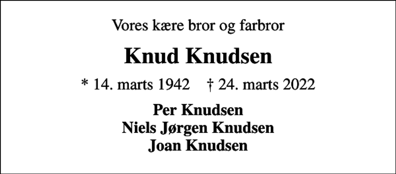 <p>Vores kære bror og farbror<br />Knud Knudsen<br />* 14. marts 1942 ✝ 24. marts 2022<br />Per Knudsen Niels Jørgen Knudsen Joan Knudsen</p>