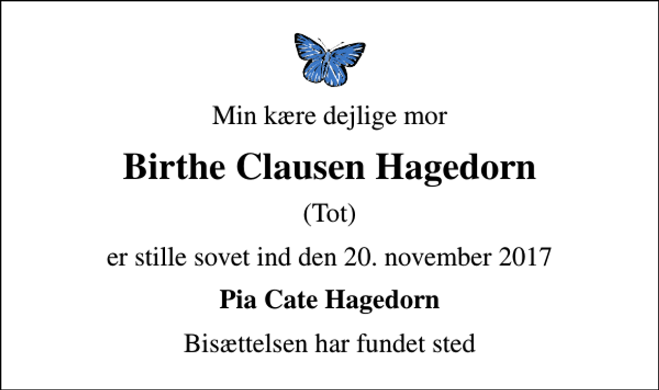 <p>Min kære dejlige mor<br />Birthe Clausen Hagedorn<br />(Tot)<br />er stille sovet ind den 20. november 2017<br />Pia Cate Hagedorn<br />Bisættelsen har fundet sted</p>