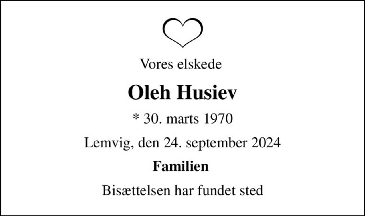 Vores elskede 
Oleh Husiev
* 30. marts 1970
Lemvig, den 24. september 2024
Familien 
Bisættelsen har fundet sted