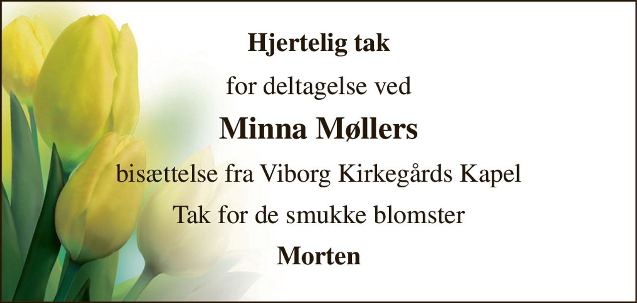Hjertelig tak 
for deltagelse ved 
Minna Møllers 
bisættelse fra Viborg Kirkegårds Kapel 
Tak for de smukke blomster 
Morten