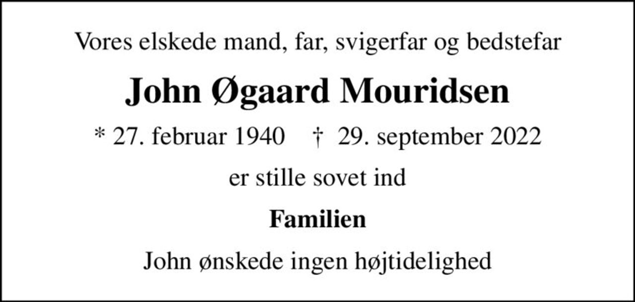 Vores elskede mand, far, svigerfar og bedstefar
John Øgaard Mouridsen
* 27. februar 1940    ✝ 29. september 2022
er stille sovet ind
Familien
John ønskede ingen højtidelighed