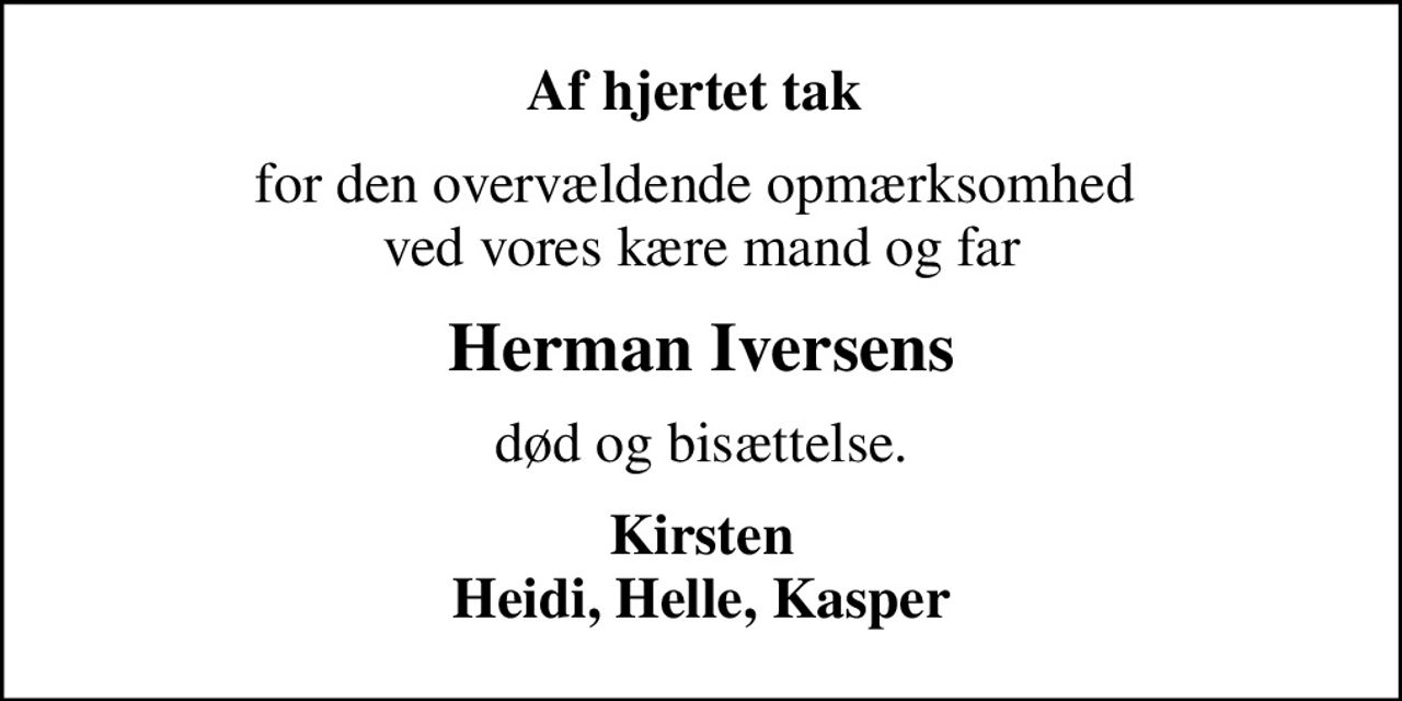 Af hjertet tak 
for den overvældende opmærksomhed  ved vores kære mand og far
Herman Iversens
død og bisættelse.
Kirsten Heidi, Helle, Kasper