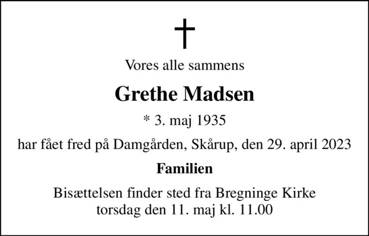 Vores alle sammens
Grethe Madsen
* 3. maj 1935
har fået fred på Damgården, Skårup, den 29. april 2023
Familien
Bisættelsen finder sted fra Bregninge Kirke  torsdag den 11. maj kl. 11.00