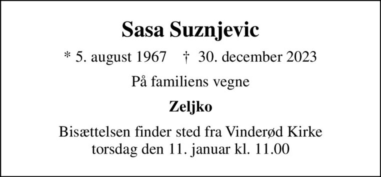 Sasa Suznjevic
* 5. august 1967    ✝ 30. december 2023
På familiens vegne
Zeljko
Bisættelsen finder sted fra Vinderød Kirke  torsdag den 11. januar kl. 11.00