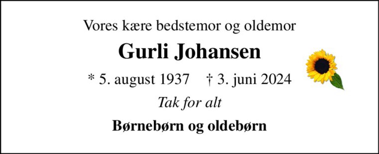 Vores kære bedstemor og oldemor 
Gurli Johansen 
*​​ 5. august 1937​​    †​​ 3. juni 2024 
Tak for alt 
Børnebørn og oldebørn