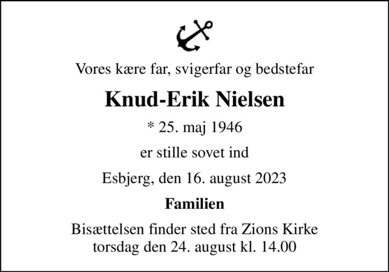 Vores kære far, svigerfar og bedstefar
Knud-Erik Nielsen
* 25. maj 1946
er stille sovet ind
Esbjerg, den 16. august 2023
Familien
Bisættelsen finder sted fra Zions Kirke  torsdag den 24. august kl. 14.00