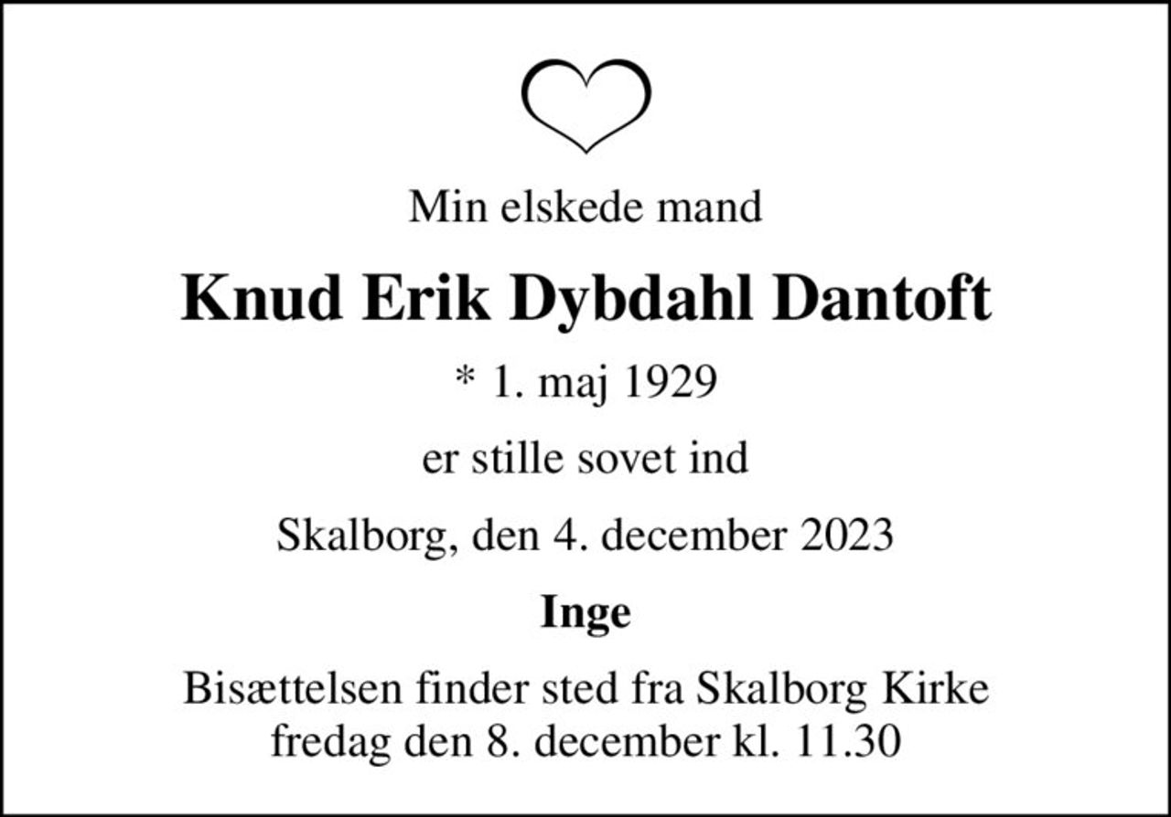 Min elskede mand
Knud Erik Dybdahl Dantoft
* 1. maj 1929
er stille sovet ind
Skalborg, den 4. december 2023
Inge
Bisættelsen finder sted fra Skalborg Kirke  fredag den 8. december kl. 11.30