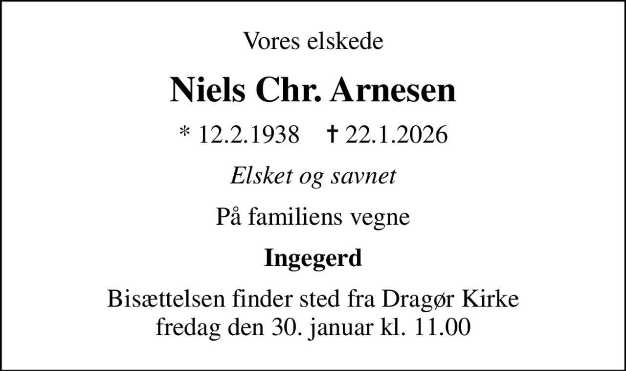 Vores elskede
Niels Chr. Arnesen
* 12.2.1938    ✝ 22.1.2026
Elsket og savnet
På familiens vegne
Ingegerd
Bisættelsen finder sted fra Dragør Kirke  fredag den 30. januar kl. 11.00