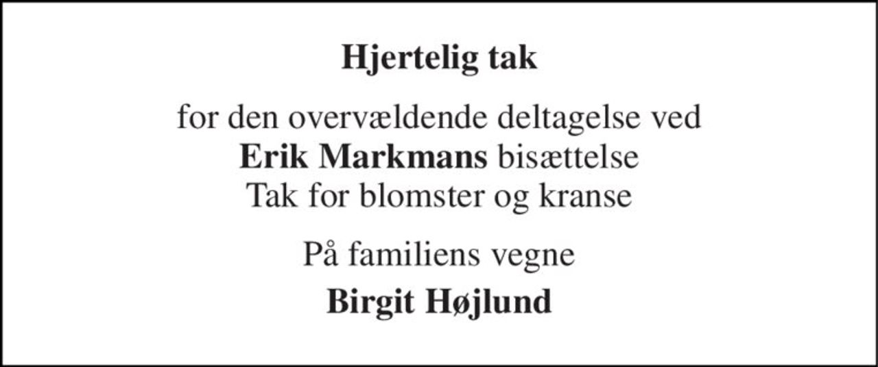 Hjertelig tak 
for den overvældende deltagelse ved Erik Markmans bisættelse Tak for blomster og kranse 
På familiens vegne 
Birgit Højlund