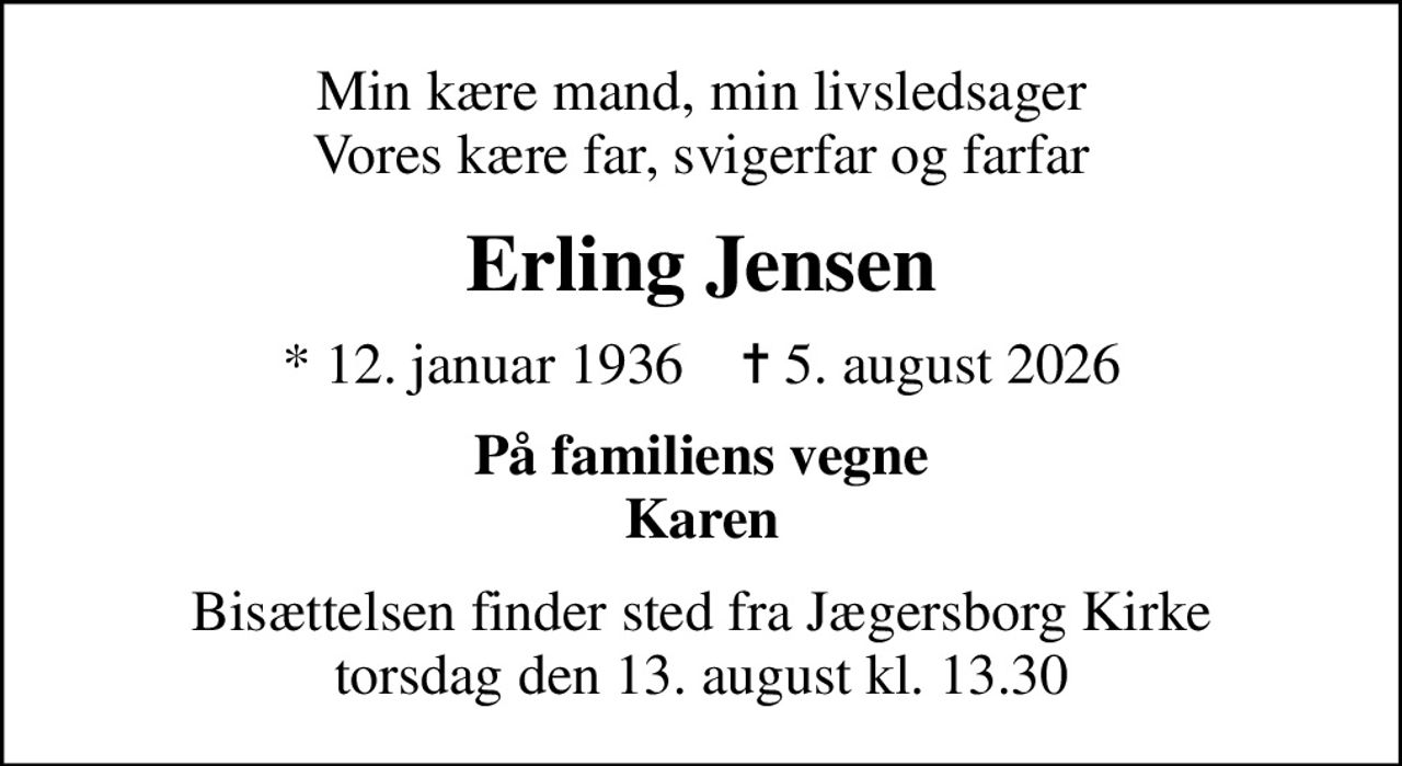Min kære mand, min livsledsager Vores kære far, svigerfar og farfar
Erling Jensen
* 12. januar 1936    ✝ 5. august 2026
På familiens vegne Karen
Bisættelsen finder sted fra Jægersborg Kirke  torsdag den 13. august kl. 13.30