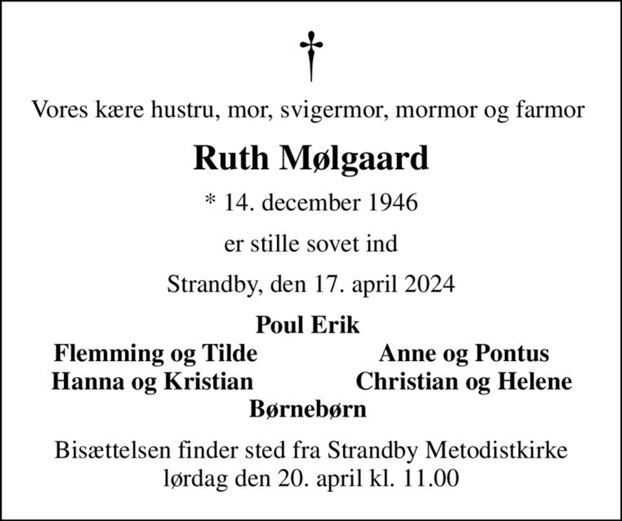 Vores kære hustru, mor, svigermor, mormor og farmor 
Ruth Mølgaard
* 14. december 1946
er stille sovet ind
Strandby, den 17. april 2024
Poul Erik 
Flemming og Tilde
Anne og Pontus 
Hanna og Kristian 
Christian og Helene 
Bisættelsen finder sted fra Strandby Metodistkirke  lørdag den 20. april kl. 11.00