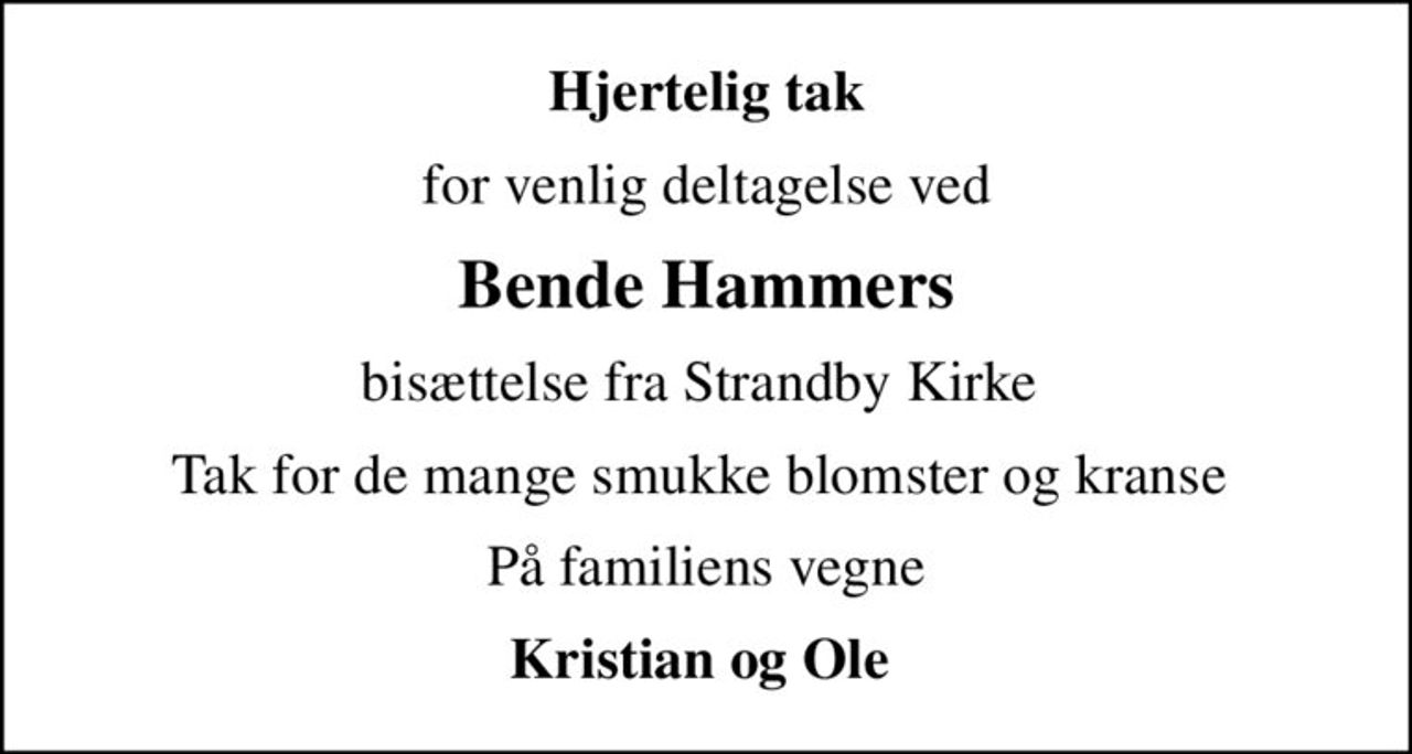 Hjertelig tak
for venlig deltagelse ved
Bende Hammers
bisættelse fra Strandby Kirke 
Tak for de mange smukke blomster og kranse 
På familiens vegne
Kristian og Ole
