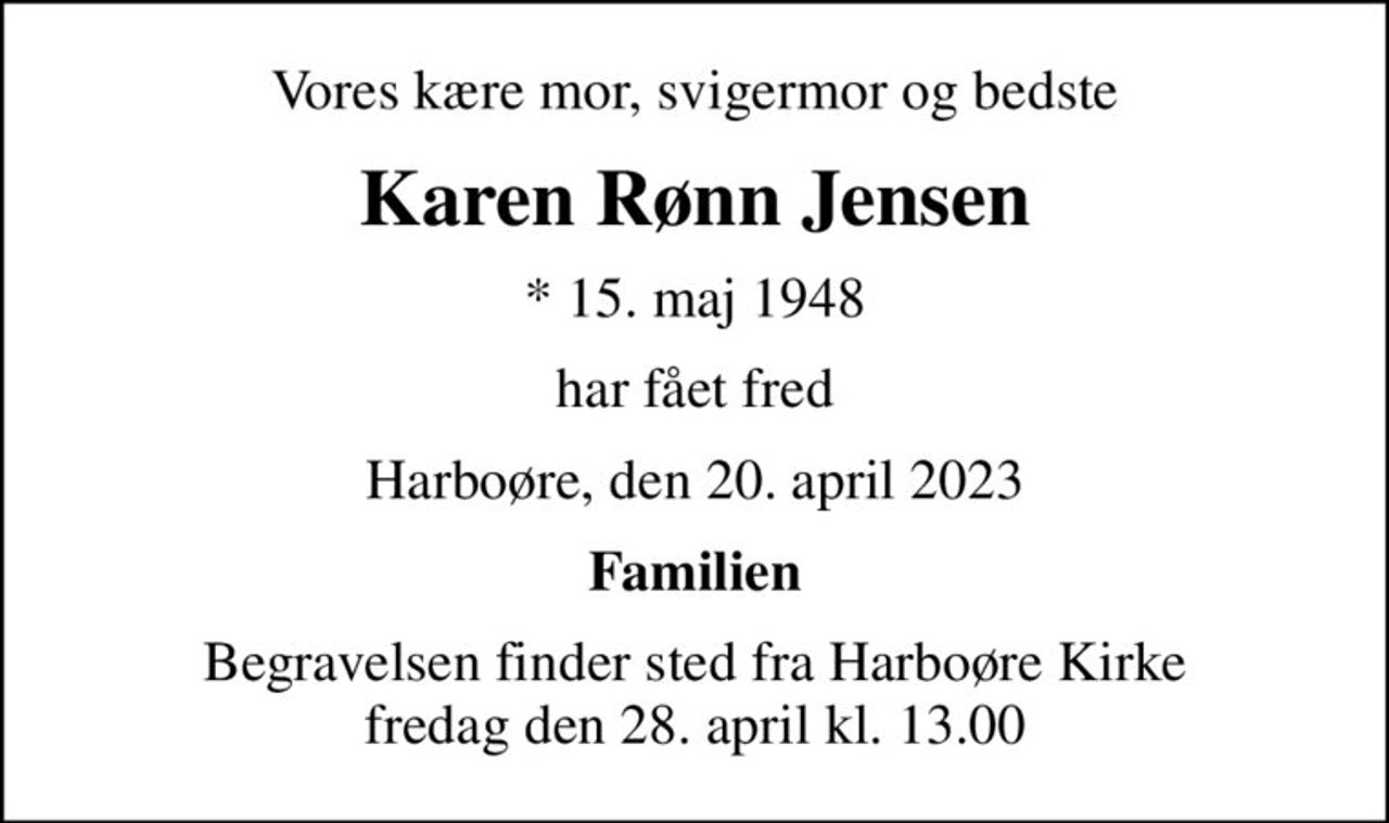 Vores kære mor, svigermor og bedste
Karen Rønn Jensen
* 15. maj 1948
har fået fred
Harboøre, den 20. april 2023
Familien
Begravelsen finder sted fra Harboøre Kirke  fredag den 28. april kl. 13.00