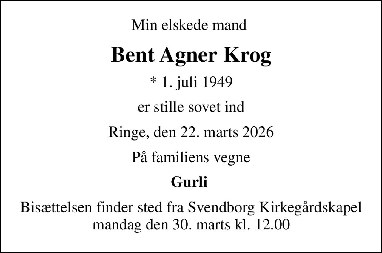 Min elskede mand 
Bent Agner Krog
* 1. juli 1949
er stille sovet ind
Ringe, den 22. marts 2026
På familiens vegne
Gurli 
Bisættelsen finder sted fra Svendborg Kirkegårdskapel  mandag den 30. marts kl. 12.00