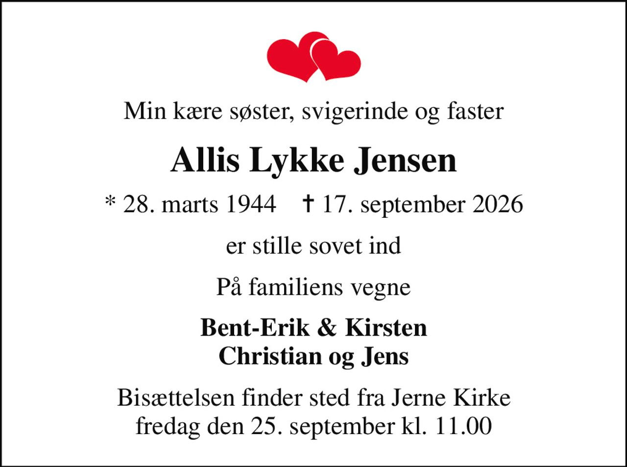 Min kære søster, svigerinde og faster
Allis Lykke Jensen
* 28. marts 1944    ✝ 17. september 2026
er stille sovet ind
På familiens vegne
Bent-Erik & Kirsten Christian og Jens
Bisættelsen finder sted fra Jerne Kirke  fredag den 25. september kl. 11.00