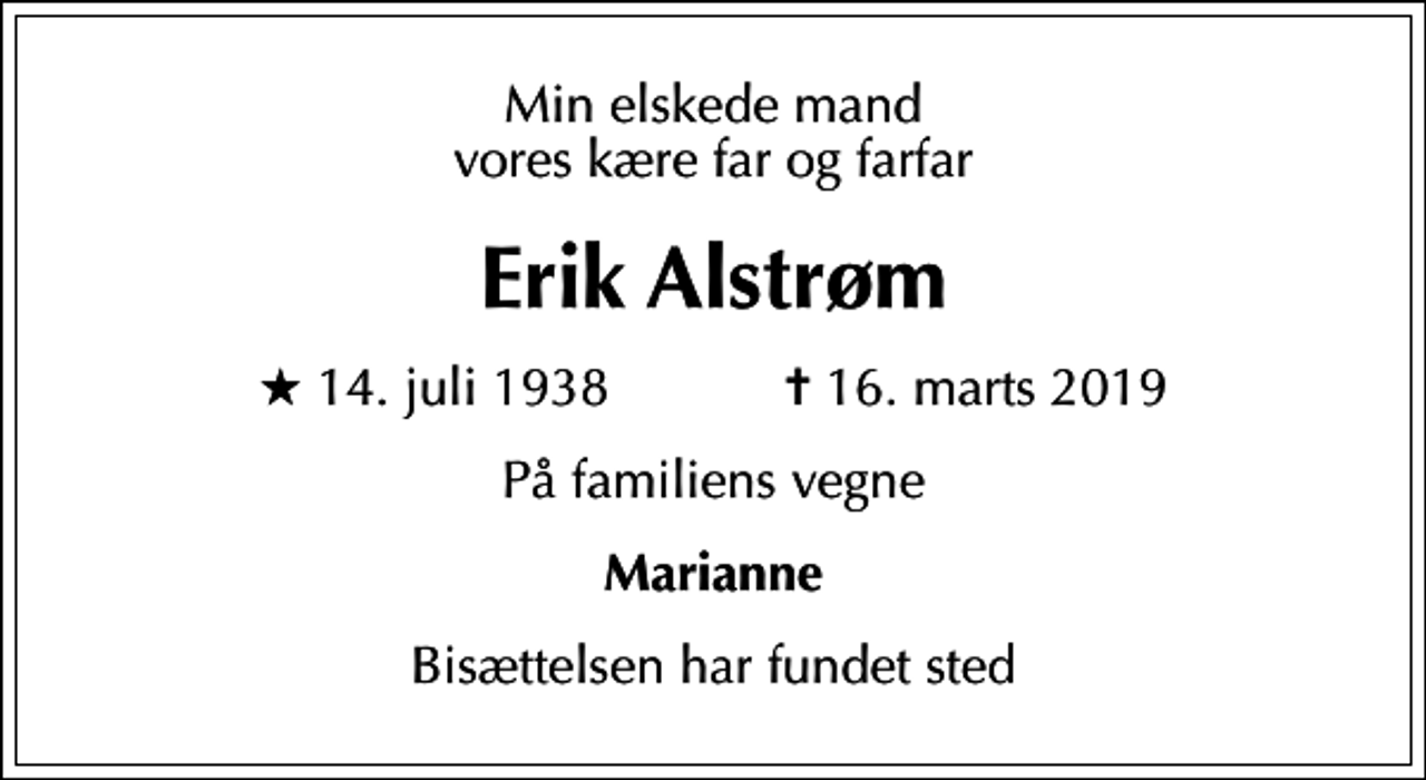 <p>Min elskede mand vores kære far og farfar<br />Erik Alstrøm<br />* 14. juli 1938 ✝ 16. marts 2019<br />På familiens vegne<br />Marianne<br />Bisættelsen har fundet sted</p>
