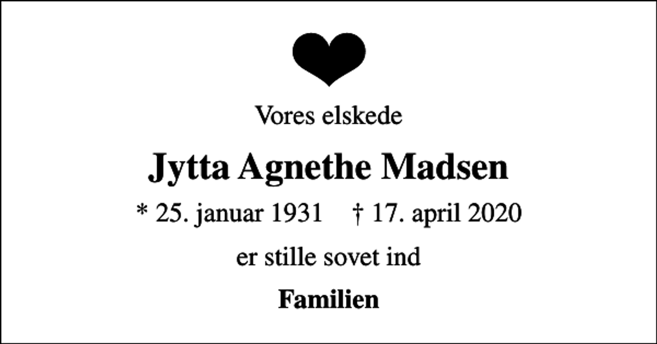 <p>Vores elskede<br />Jytta Agnethe Madsen<br />* 25. januar 1931 ✝ 17. april 2020<br />er stille sovet ind<br />Familien</p>