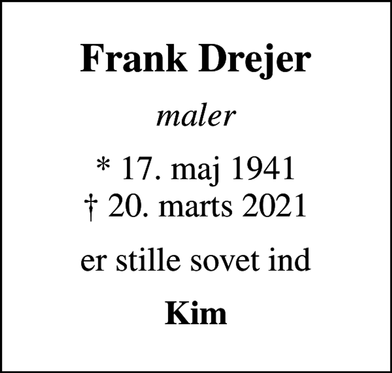 <p>Frank Drejer<br />maler<br />* 17. maj 1941<br />✝ 20. marts 2021<br />er stille sovet ind<br />Kim</p>