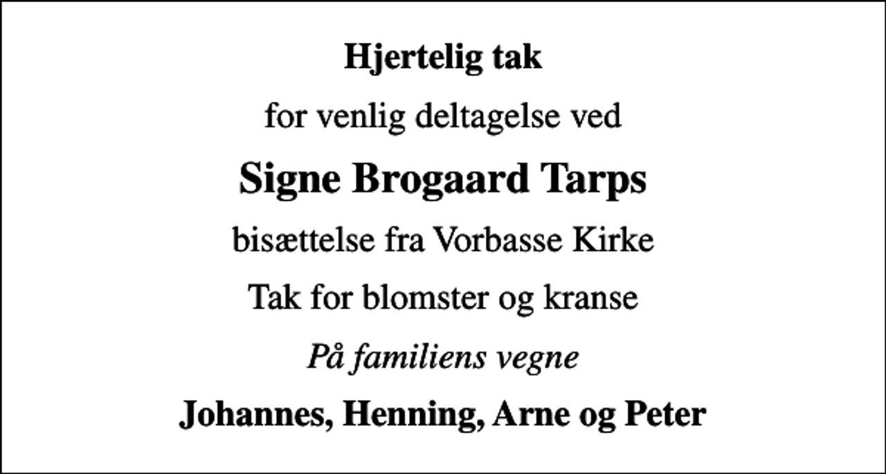 <p>Hjertelig tak<br />for venlig deltagelse ved<br />Signe Brogaard Tarps<br />bisættelse fra Vorbasse Kirke<br />Tak for blomster og kranse<br />På familiens vegne<br />Johannes, Henning, Arne og Peter</p>
