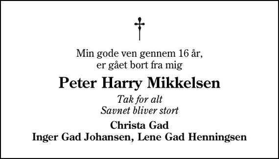 <p>Min gode ven gennem 16 år, er gået bort fra mig<br />Peter Harry Mikkelsen<br />Tak for alt Savnet bliver stort<br />Christa Gad Inger Gad Johansen, Lene Gad Henningsen</p>