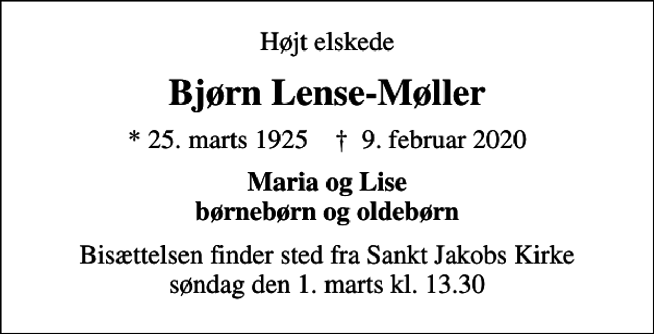 <p>Højt elskede<br />Bjørn Lense-Møller<br />* 25. marts 1925 ✝ 9. februar 2020<br />Maria og Lise børnebørn og oldebørn<br />Bisættelsen finder sted fra Sankt Jakobs Kirke søndag den 1. marts kl. 13.30</p>