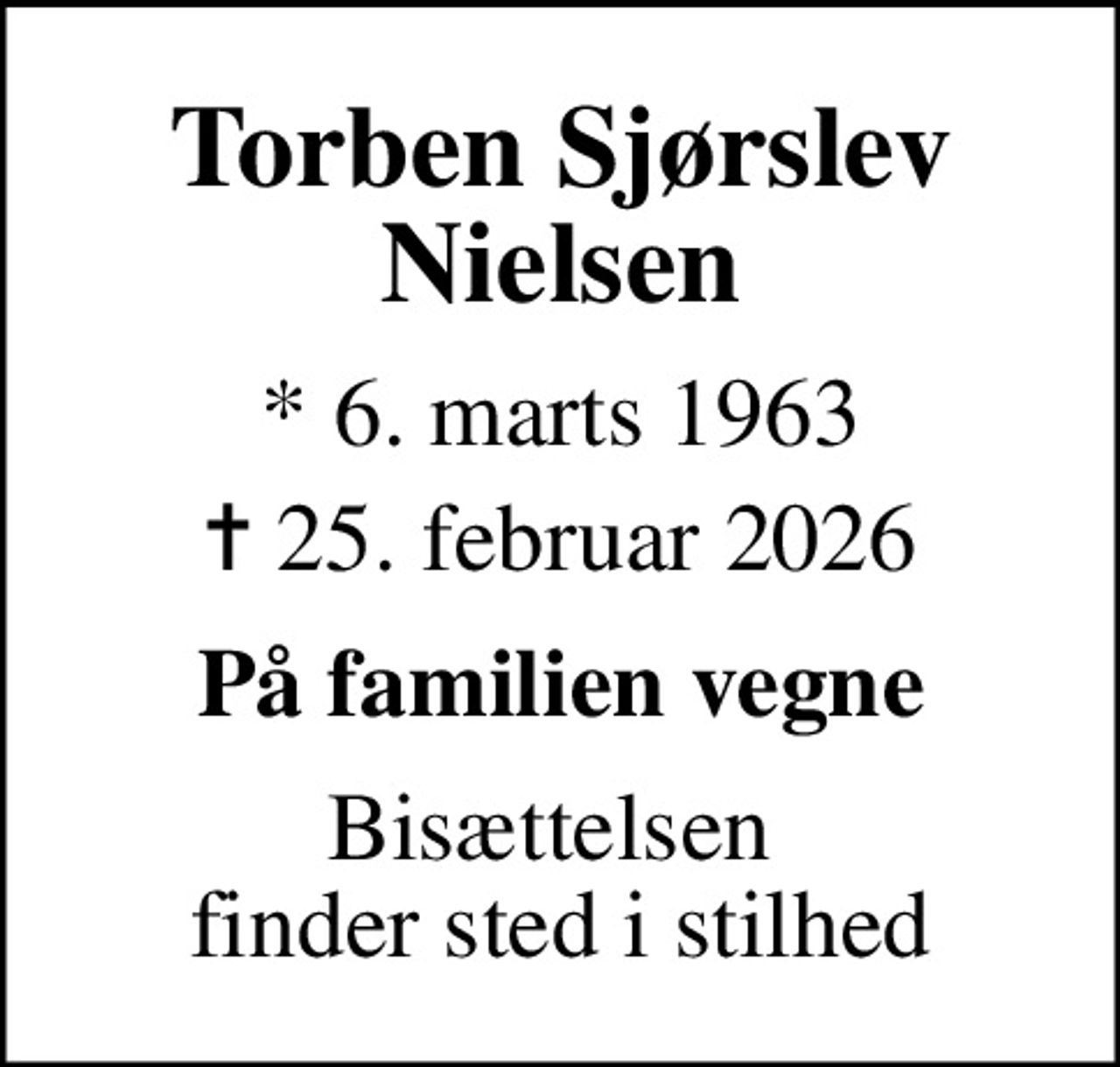 Torben Sjørslev Nielsen
* 6. marts 1963
						✝ 25. februar 2026
På familien vegne
Bisættelsen  finder sted i stilhed