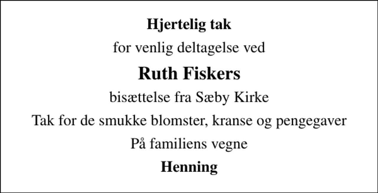 <p>Hjertelig tak<br />for venlig deltagelse ved<br />Ruth Fiskers<br />bisættelse fra Sæby Kirke<br />Tak for de smukke blomster, kranse og pengegaver<br />På familiens vegne<br />Henning</p>