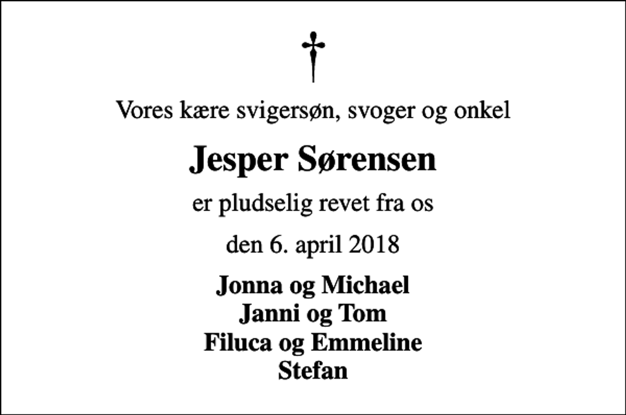 <p>Vores kære svigersøn, svoger og onkel<br />Jesper Sørensen<br />er pludselig revet fra os<br />den 6. april 2018<br />Jonna og Michael Janni og Tom Filuca og Emmeline Stefan</p>