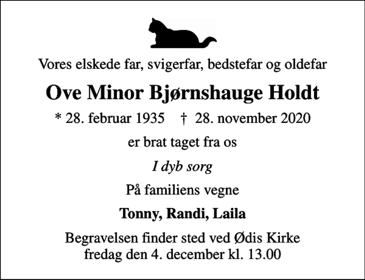 <p>Vores elskede far, svigerfar, bedstefar og oldefar<br />Ove Minor Bjørnshauge Holdt<br />* 28. februar 1935 ✝ 28. november 2020<br />er brat taget fra os<br />I dyb sorg<br />På familiens vegne<br />Tonny, Randi, Laila<br />Begravelsen finder sted ved Ødis Kirke fredag den 4. december kl. 13.00</p>