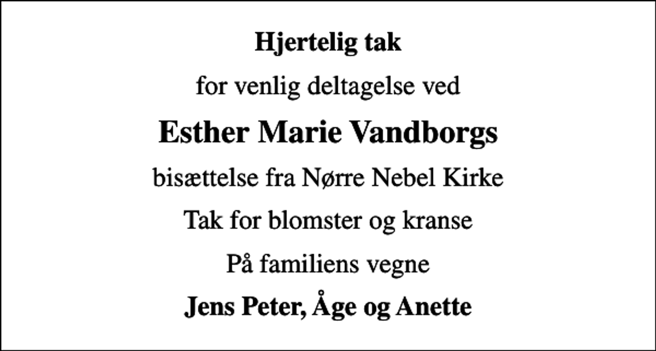 <p>Hjertelig tak<br />for venlig deltagelse ved<br />Esther Marie Vandborgs<br />bisættelse fra Nørre Nebel Kirke<br />Tak for blomster og kranse<br />På familiens vegne<br />Jens Peter, Åge og Anette</p>