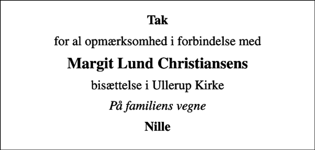 <p>Tak<br />for al opmærksomhed i forbindelse med<br />Margit Lund Christiansens<br />bisættelse i Ullerup Kirke<br />På familiens vegne<br />Nille</p>