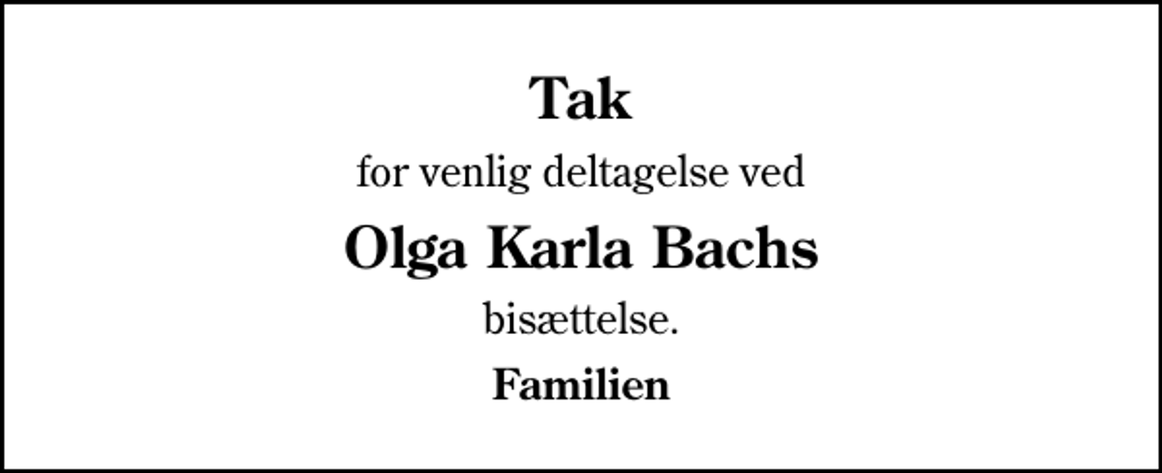 <p>Tak<br />for venlig deltagelse ved<br />Olga Karla Bachs<br />bisættelse.<br />Familien</p>